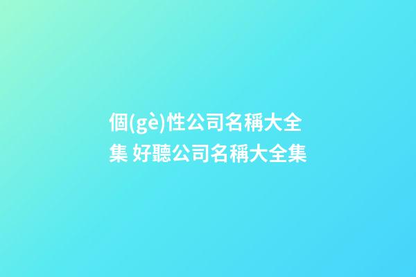 個(gè)性公司名稱大全集 好聽公司名稱大全集-第1張-公司起名-玄機(jī)派